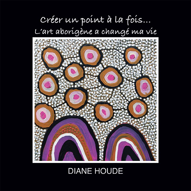 Recueil de poésie/arts visuels signé Diane Houde intitulé: Créer un point à la fois... L'art aborigène a changé ma vie.
